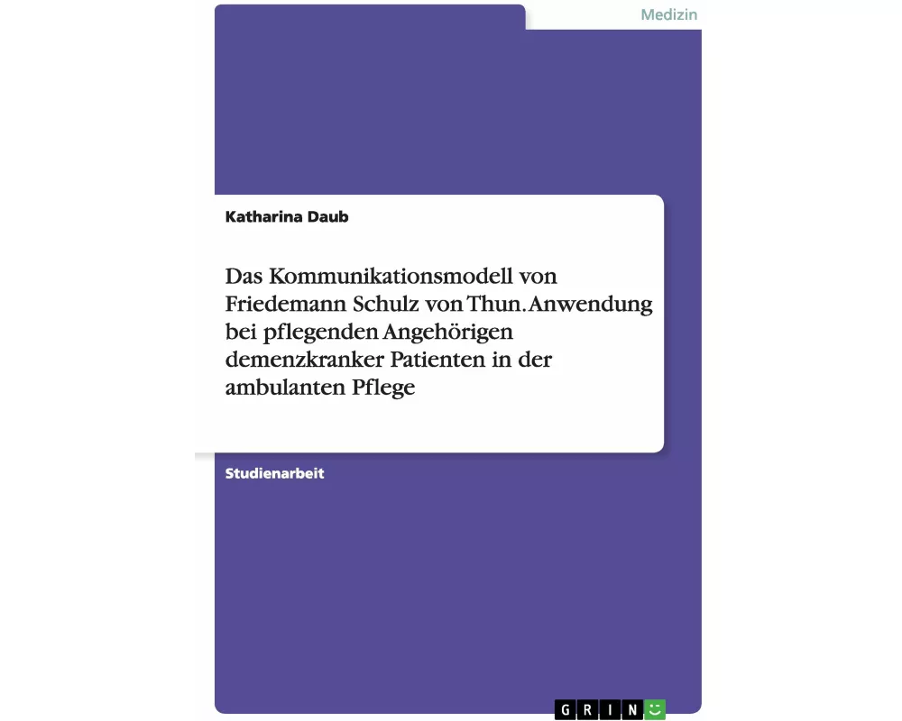 Das Kommunikationsmodell von Friedemann Schulz von Thun. Anwendung bei pflegenden Angehörigen demenzkranker Patienten in der ambulanten Pflege