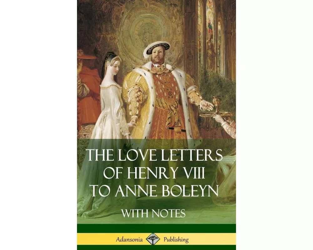 The Love Letters of Henry VIII to Anne Boleyn with Notes