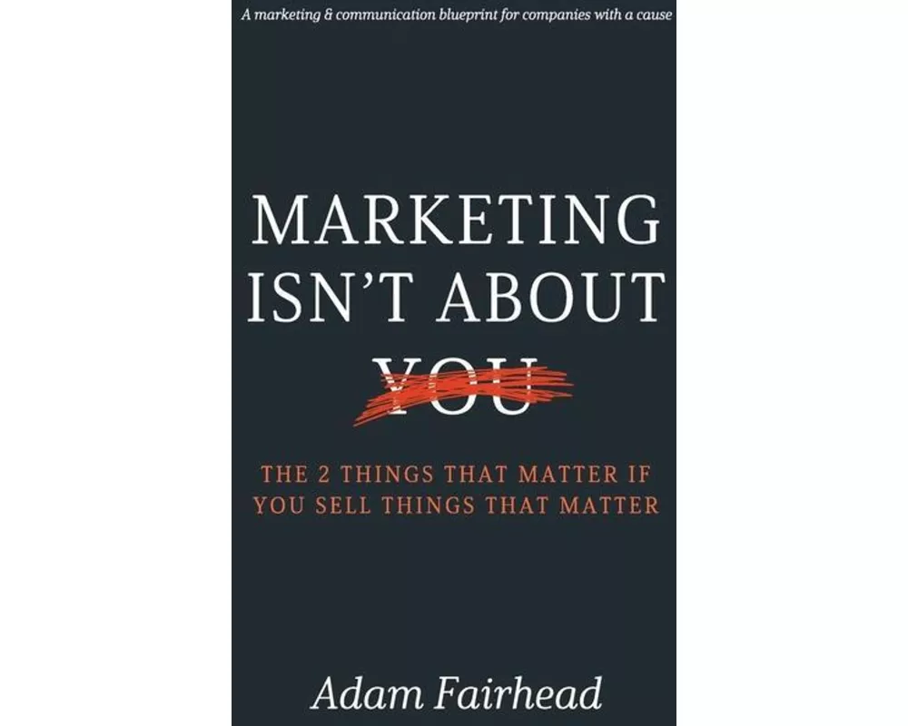 Marketing Isn't About You: The Two Things That Matter If You Sell Things That Matter