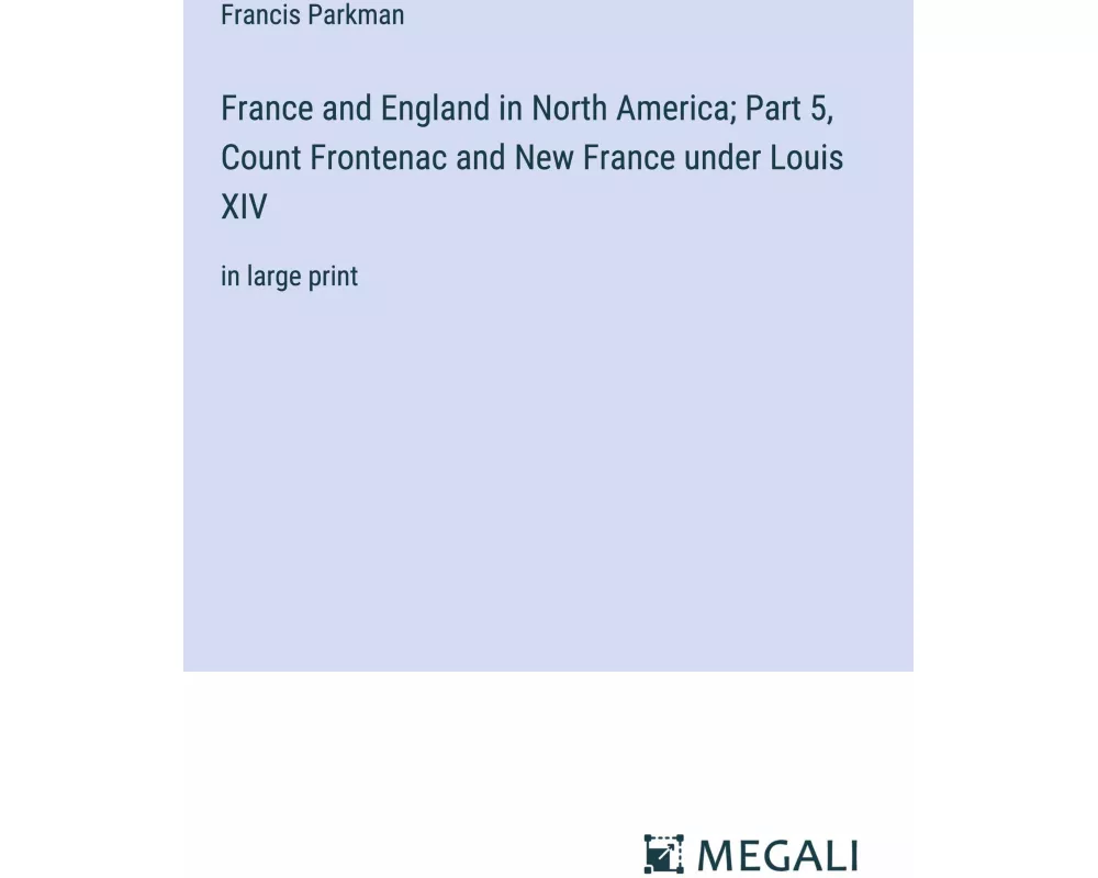 France and England in North America; Part 5, Count Frontenac and New France under Louis XIV