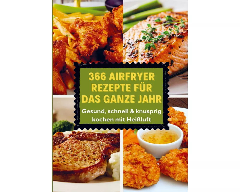 366 Airfryer Rezepte für das ganze Jahr - Gesund, schnell & knusprig kochen mit Heißluft