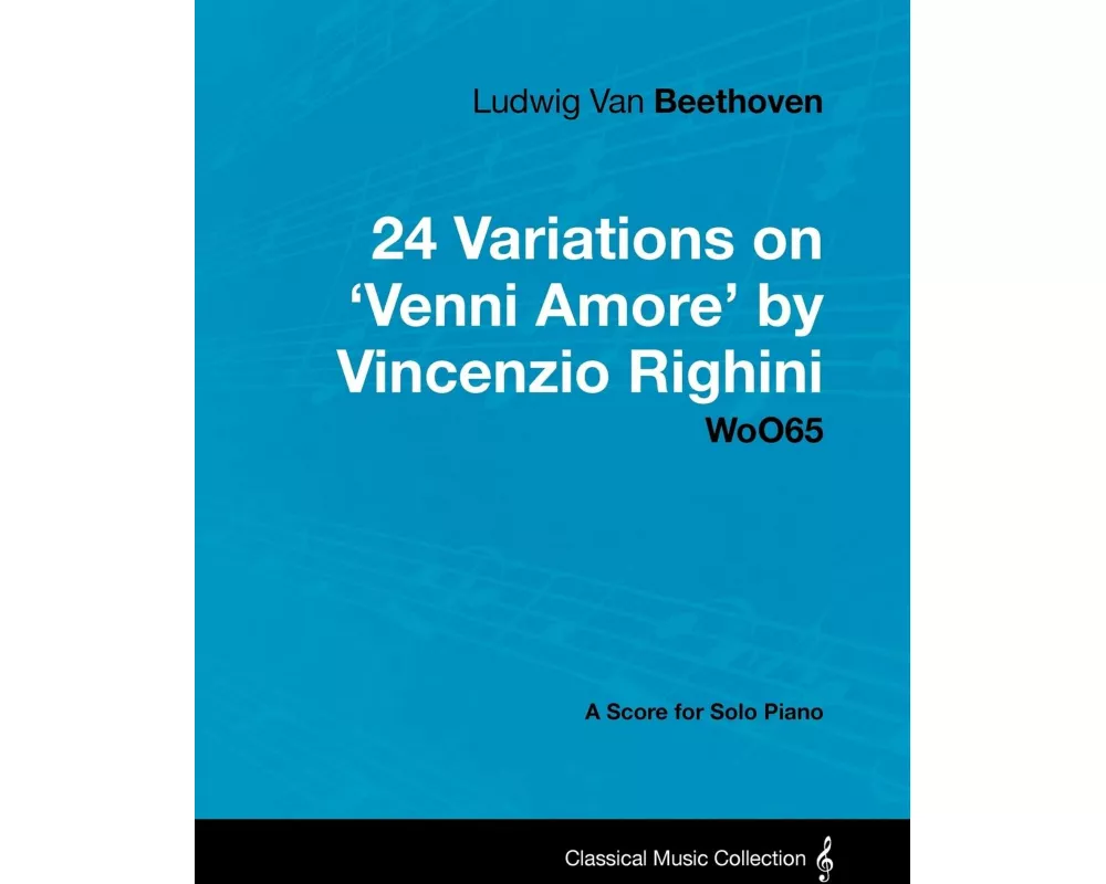 Ludwig Van Beethoven - 24 Variations on 'Venni Amore' by Vincenzio Righini - Woo65 - A Score for Solo Piano