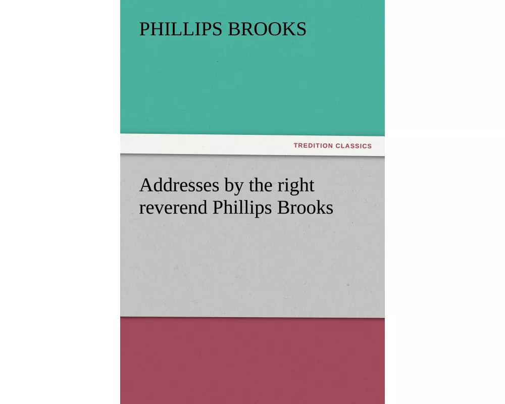 Addresses by the right reverend Phillips Brooks