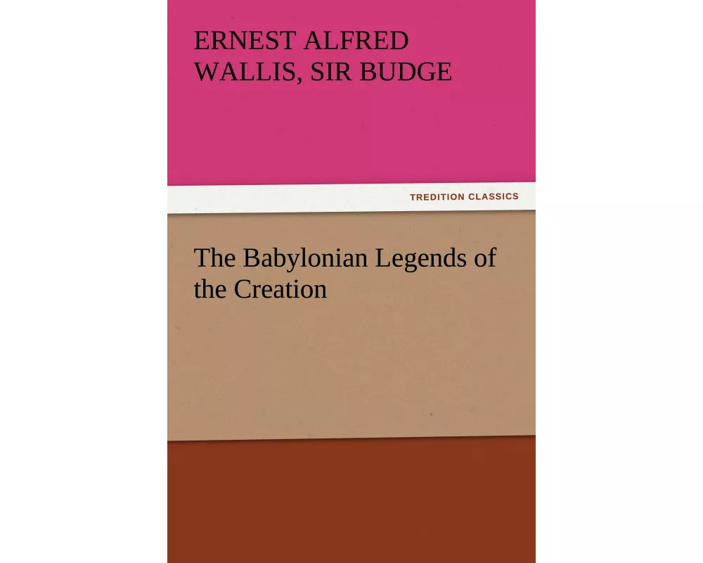 The Babylonian Legends of the Creation
