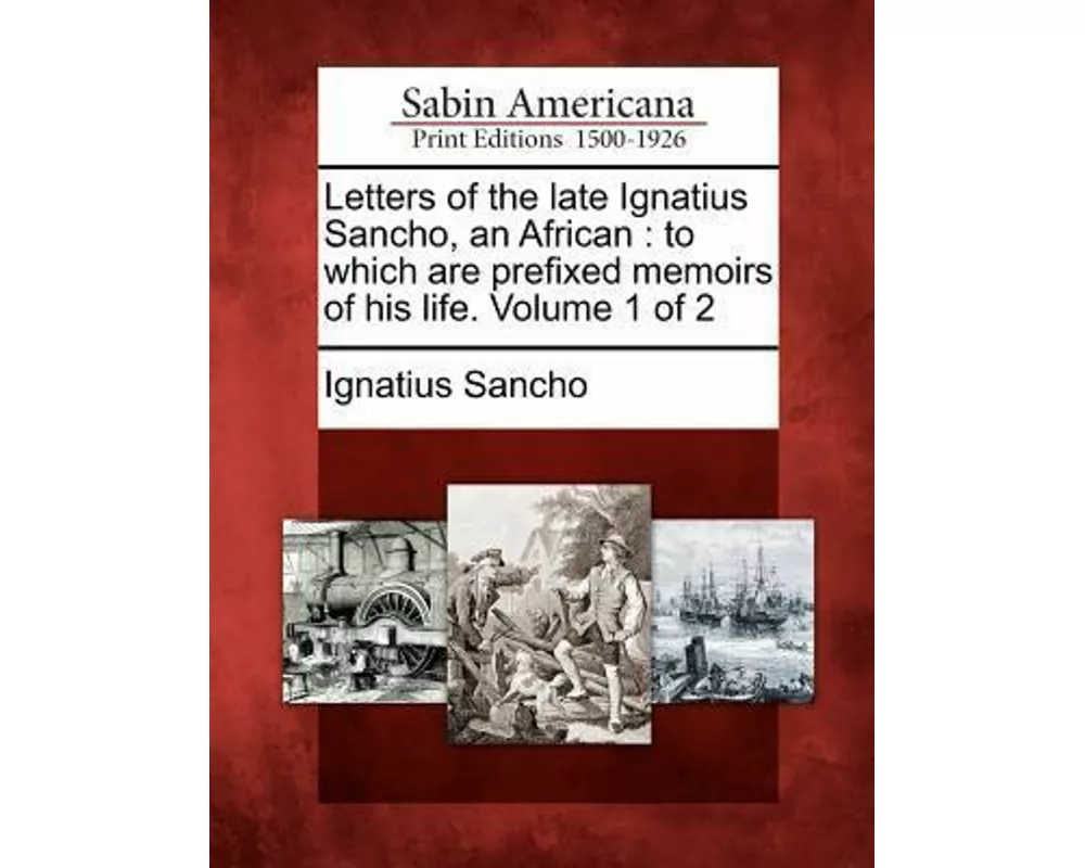 Letters of the Late Ignatius Sancho, an African: To Which Are Prefixed Memoirs of His Life. Volume 1 of 2