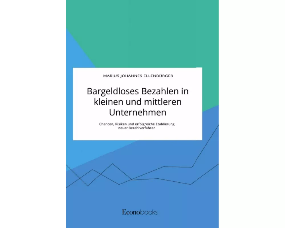 Bargeldloses Bezahlen in kleinen und mittleren Unternehmen. Chancen, Risiken und erfolgreiche Etablierung neuer Bezahlverfahren