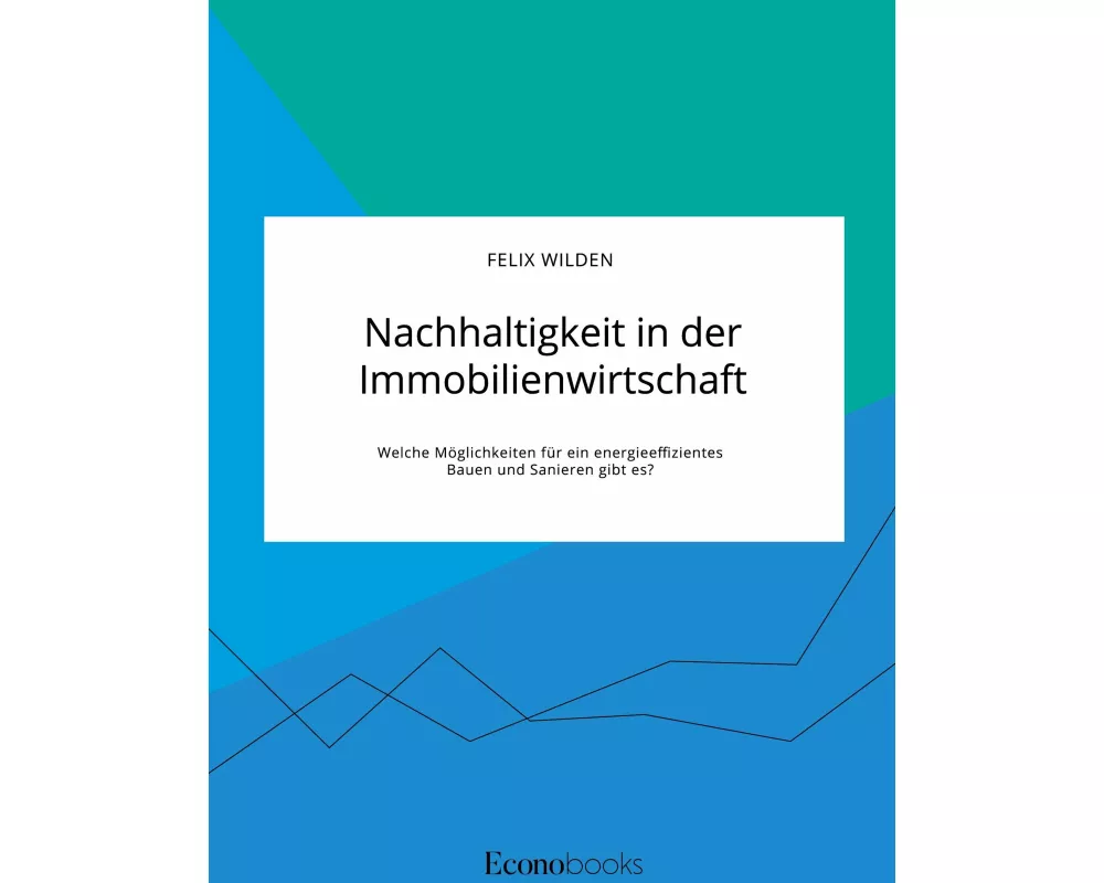 Nachhaltigkeit in der Immobilienwirtschaft. Welche Möglichkeiten für ein energieeffizientes Bauen und Sanieren gibt es?