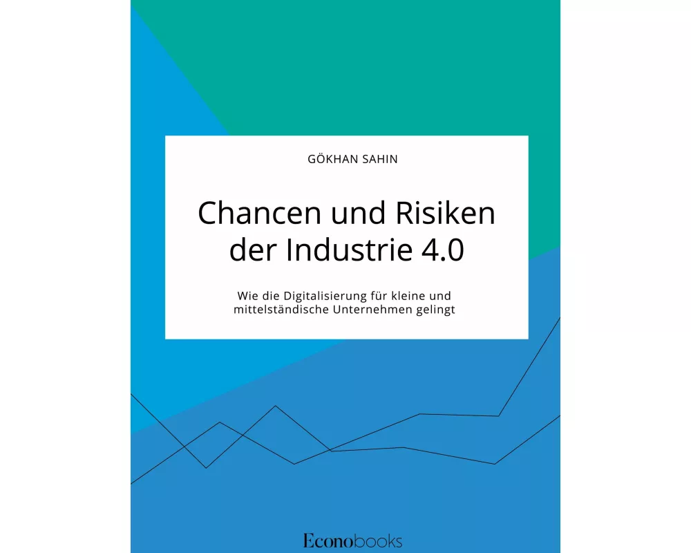 Chancen und Risiken der Industrie 4.0. Wie die Digitalisierung für kleine und mittelständische Unternehmen gelingt