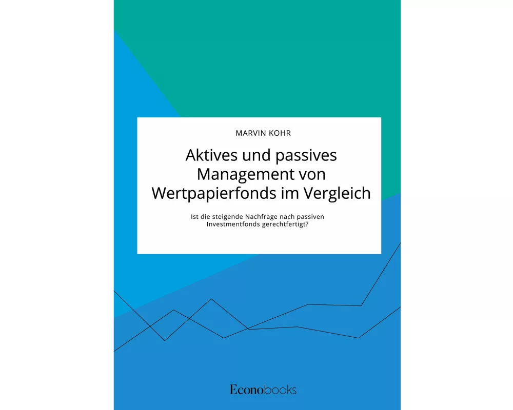 Aktives und passives Management von Wertpapierfonds im Vergleich. Ist die steigende Nachfrage nach passiven Investmentfonds gerechtfertigt?