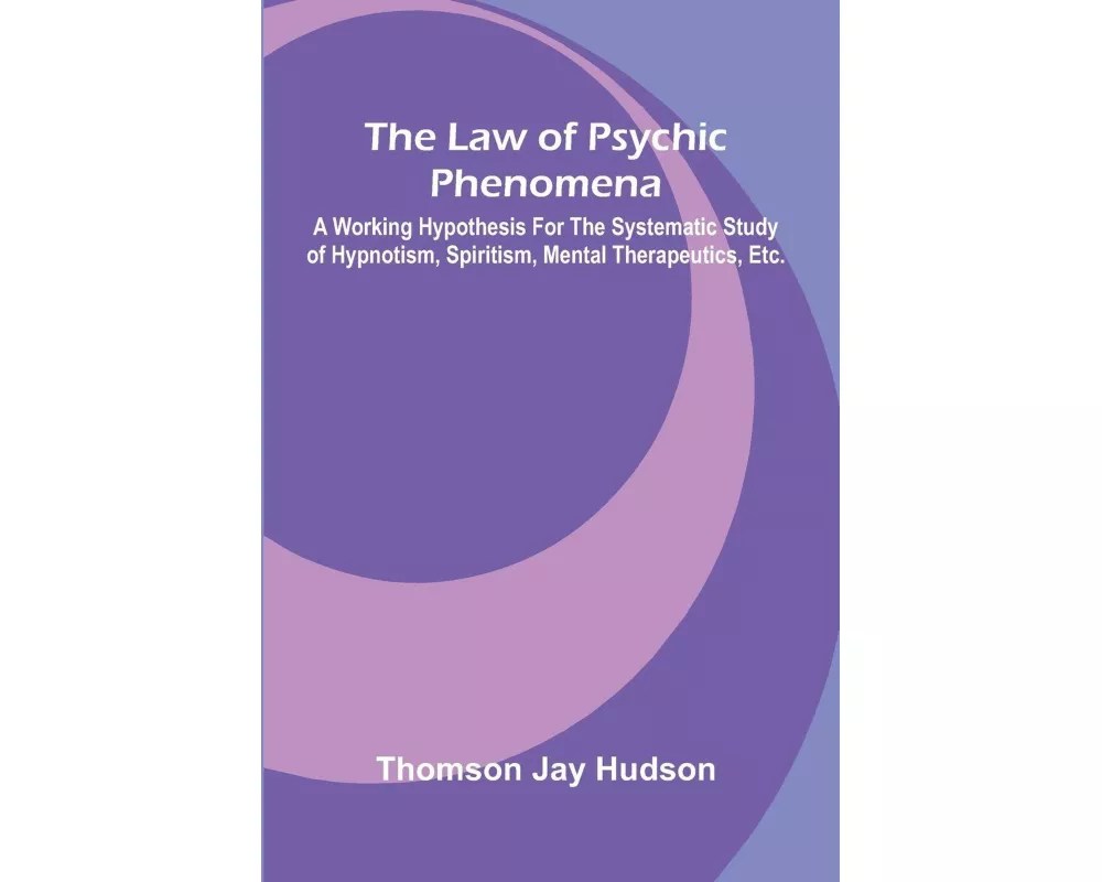 The Law of Psychic Phenomena; A working hypothesis for the systematic study of hypnotism, spiritism, mental therapeutics, etc