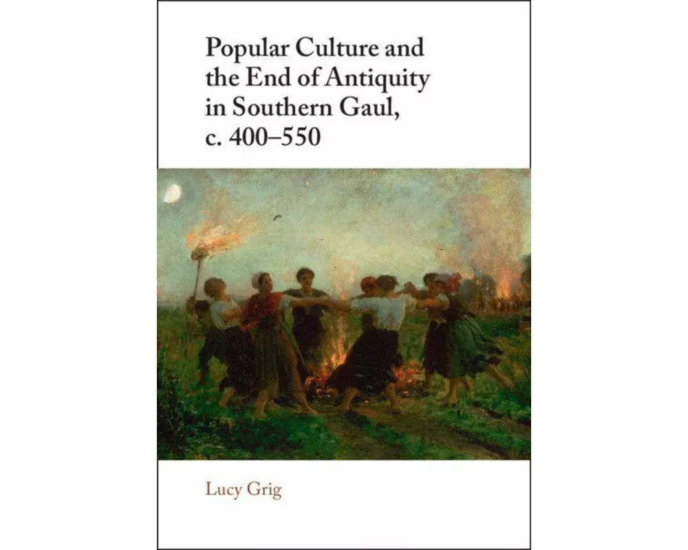 Popular Culture and the End of Antiquity in Southern Gaul, c. 400–550
