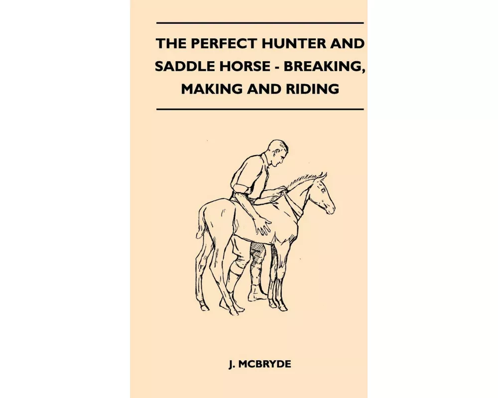 The Perfect Hunter and Saddle Horse - Breaking, Making and Riding
