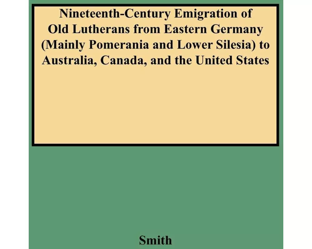 Nineteenth-Century Emigration of Old Lutherans from Eastern Germany (Mainly Pomerania and Lower Silesia) to Australia, Canada, and the United States