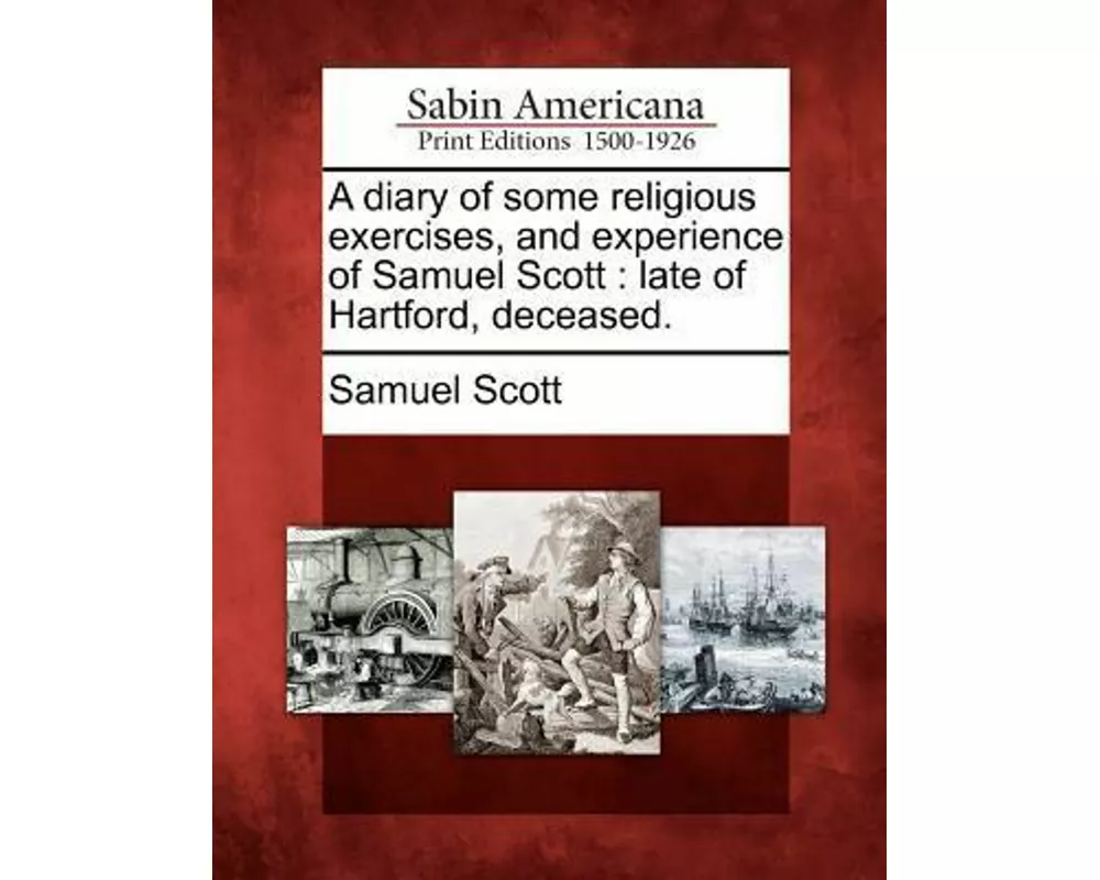 A Diary of Some Religious Exercises, and Experience of Samuel Scott: Late of Hartford, Deceased