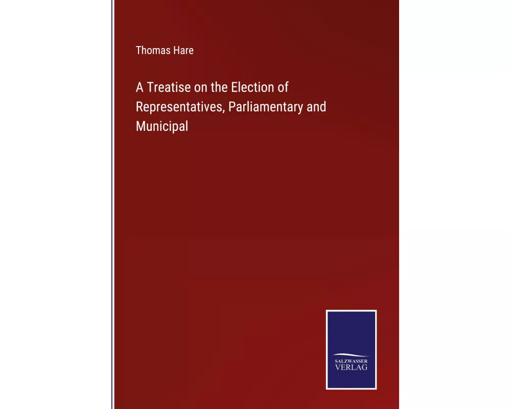 A Treatise on the Election of Representatives, Parliamentary and Municipal