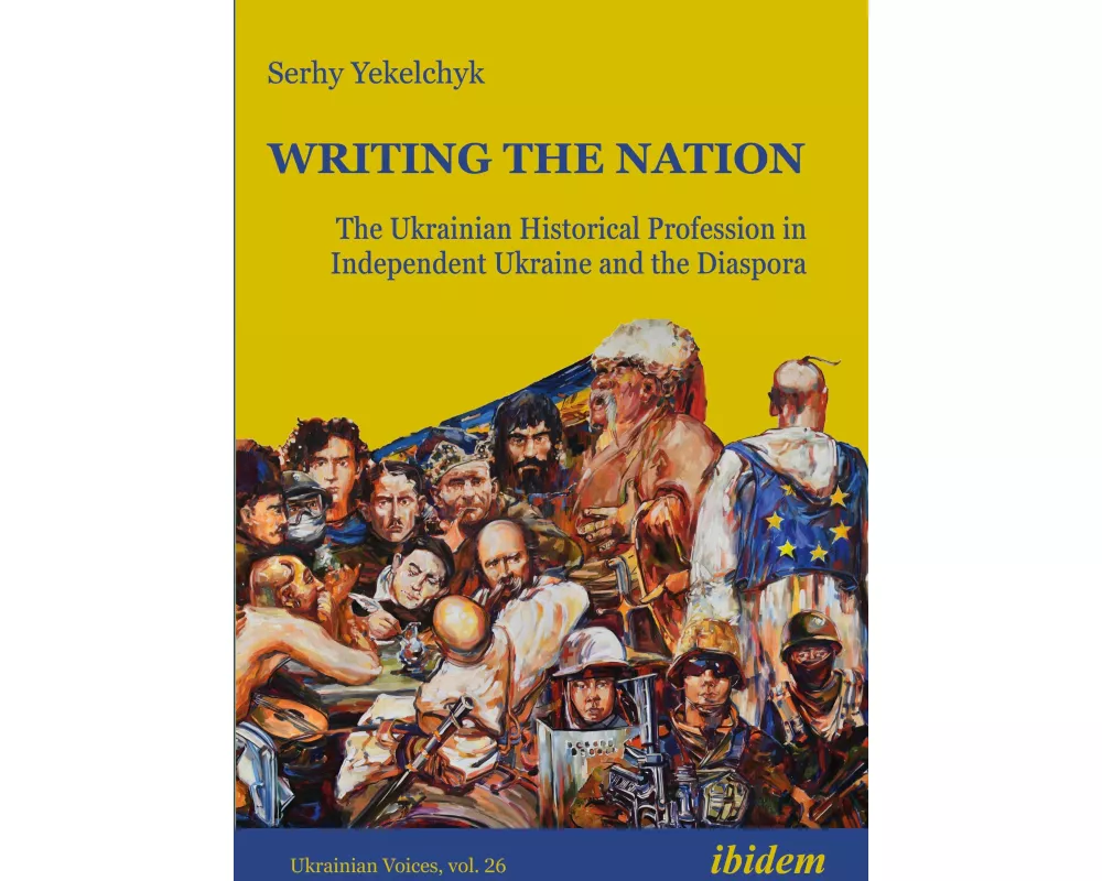 Writing the Nation: The Ukrainian Historical Profession in Independent Ukraine and the Diaspora
