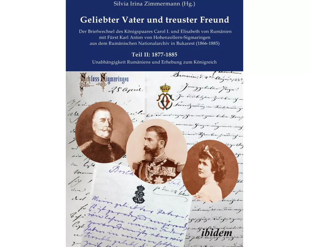Geliebter Vater und treuster Freund - Der Briefwechsel des Königspaares Carol I. und Elisabeth von Rumänienmit Fürst Karl Anton von Hohenzollern-Sigma