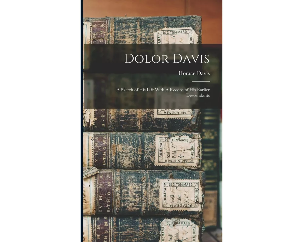 Dolor Davis: A Sketch of his Life With A Record of his Earlier Descendants