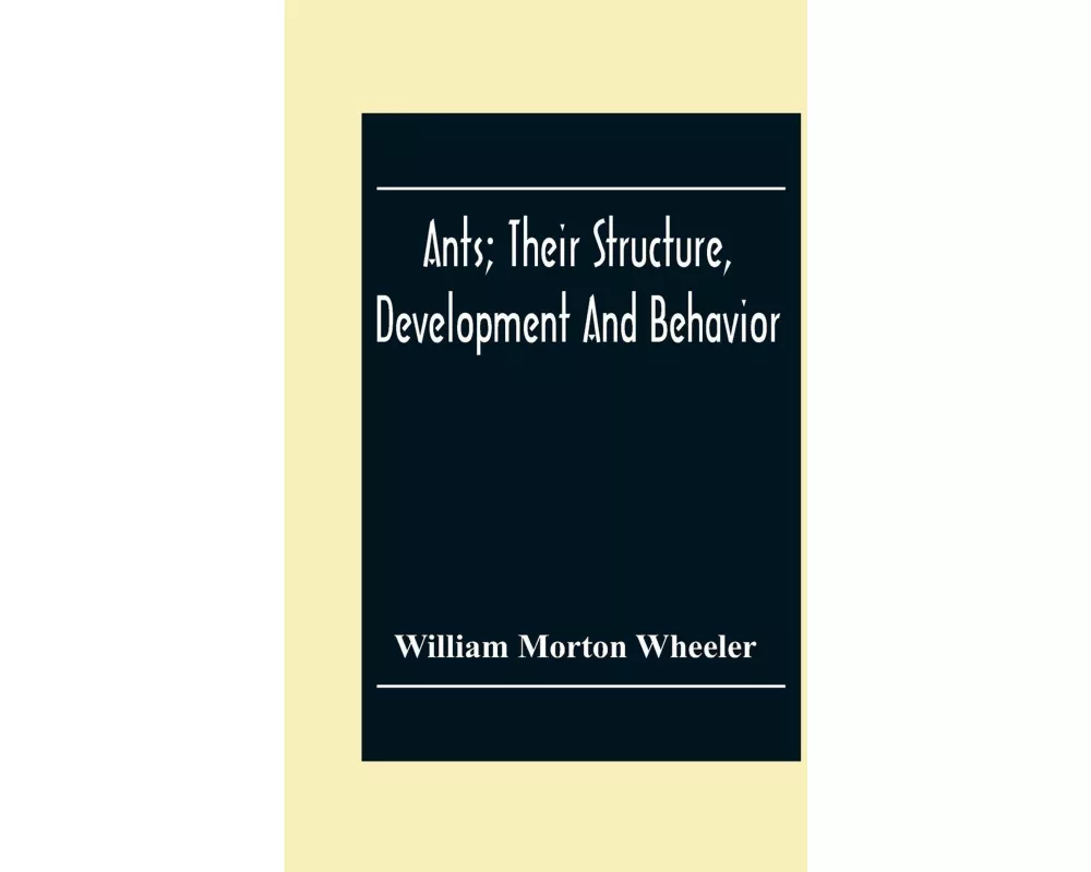 Ants; Their Structure, Development And Behavior