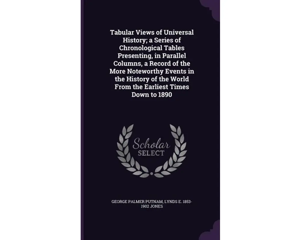 Tabular Views of Universal History; A Series of Chronological Tables Presenting, in Parallel Columns, a Record of the More Noteworthy Events in the Hi