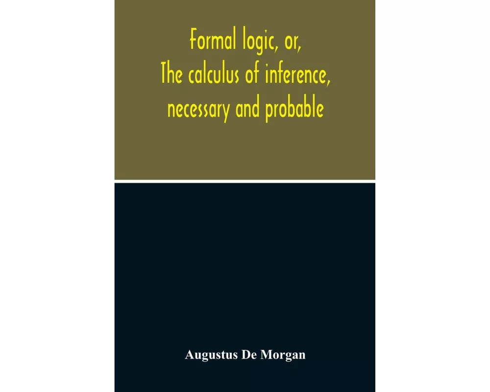 Formal Logic, Or, The Calculus Of Inference, Necessary And Probable