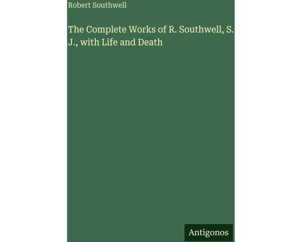 The Complete Works of R. Southwell, S. J., with Life and Death