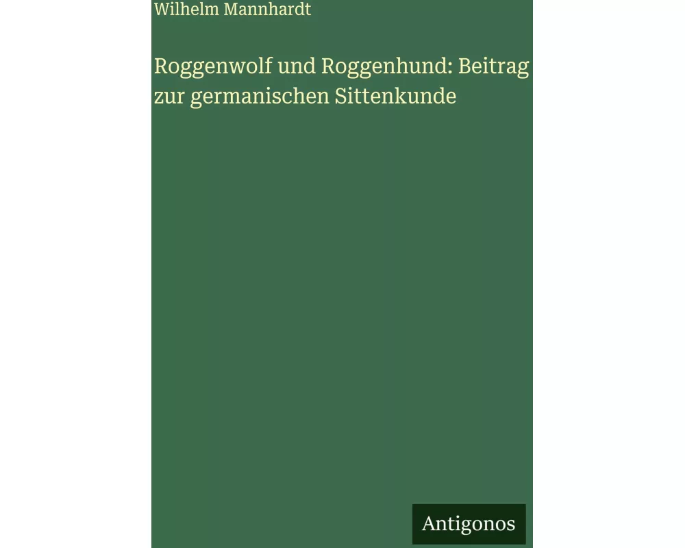 Roggenwolf und Roggenhund: Beitrag zur germanischen Sittenkunde