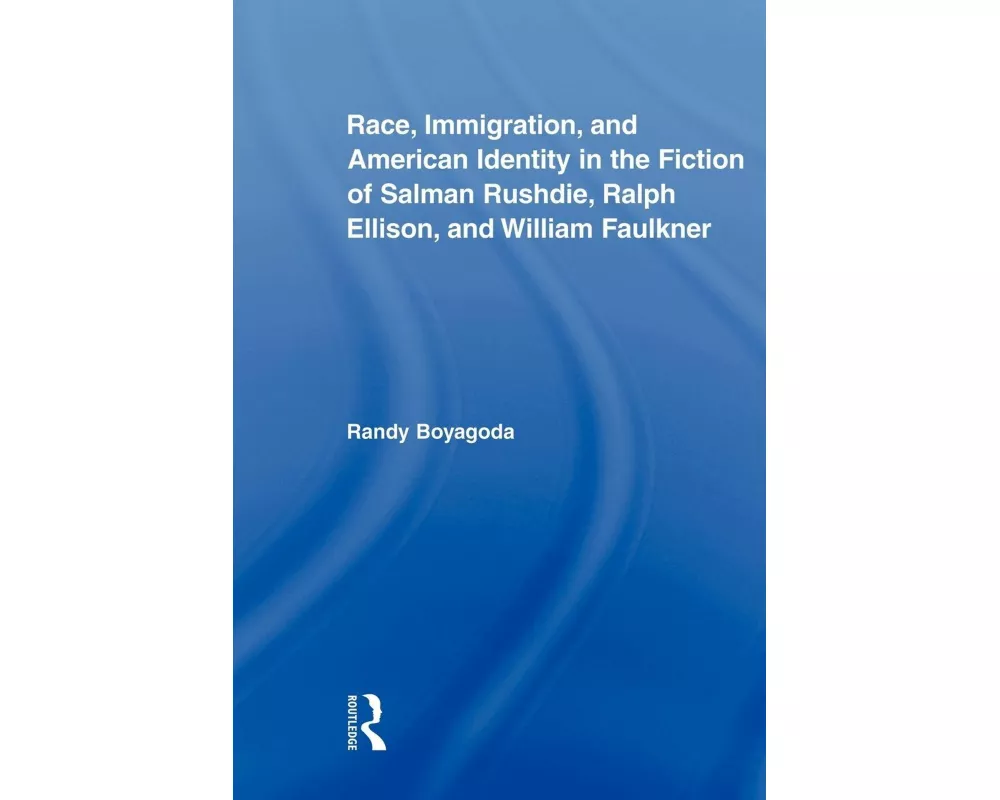 Race, Immigration, and American Identity in the Fiction of Salman Rushdie, Ralph Ellison, and William Faulkner