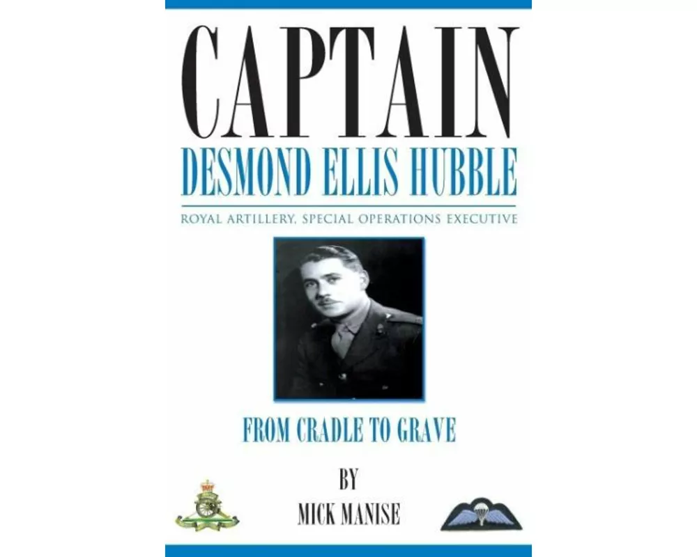 Captain Desmond Ellis Hubble - Royal Artillery Special Operations Executive - from Cradle to Grave