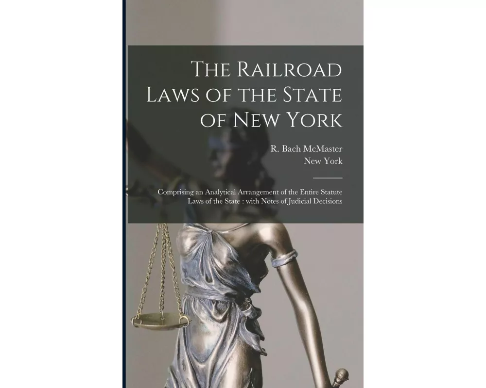 The Railroad Laws of the State of New York: Comprising an Analytical Arrangement of the Entire Statute Laws of the State: With Notes of Judicial Decis