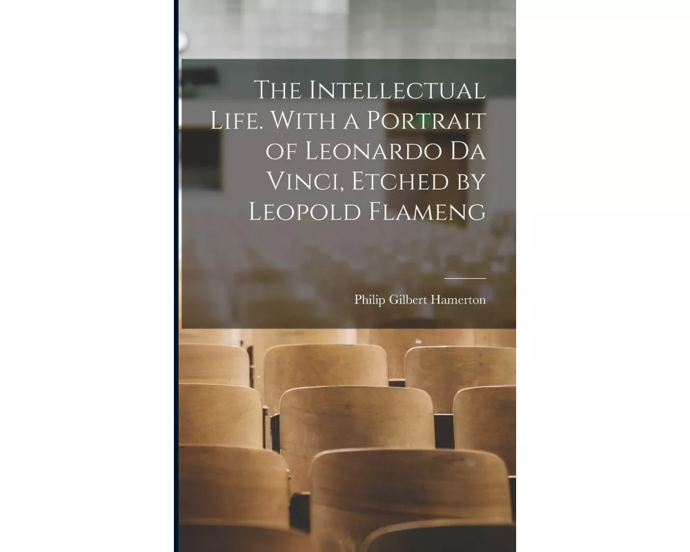The Intellectual Life. With a Portrait of Leonardo da Vinci, Etched by Leopold Flameng
