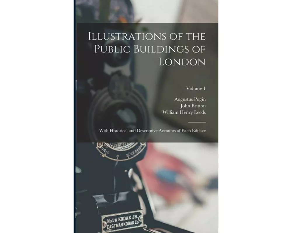Illustrations of the Public Buildings of London: With Historical and Descriptive Accounts of Each Ediface; Volume 1