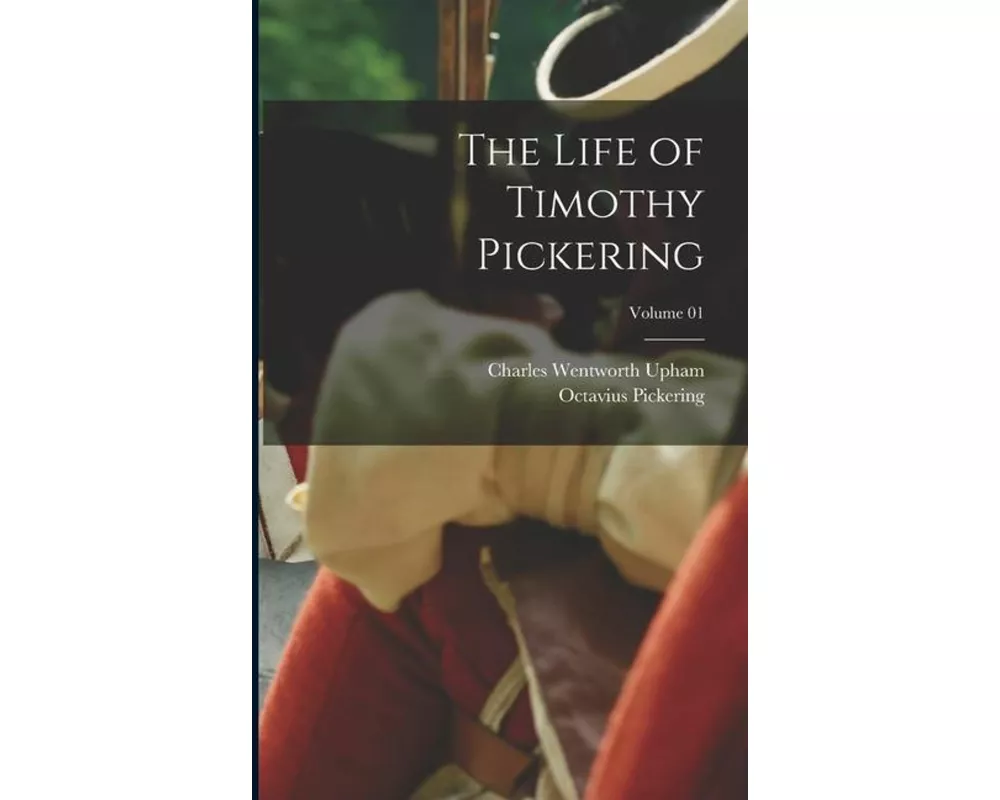 The Life of Timothy Pickering; Volume 01