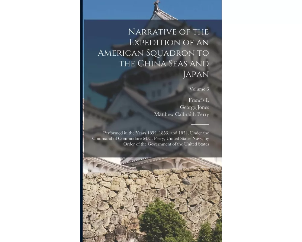Narrative of the Expedition of an American Squadron to the China Seas and Japan: Performed in the Years 1852, 1853, and 1854, Under the Command of Com