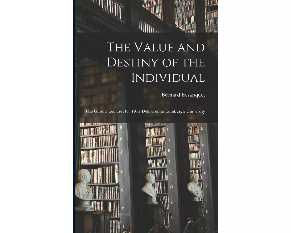 The Value and Destiny of the Individual: The Gifford Lectures for 1912 Delivered in Edinburgh University