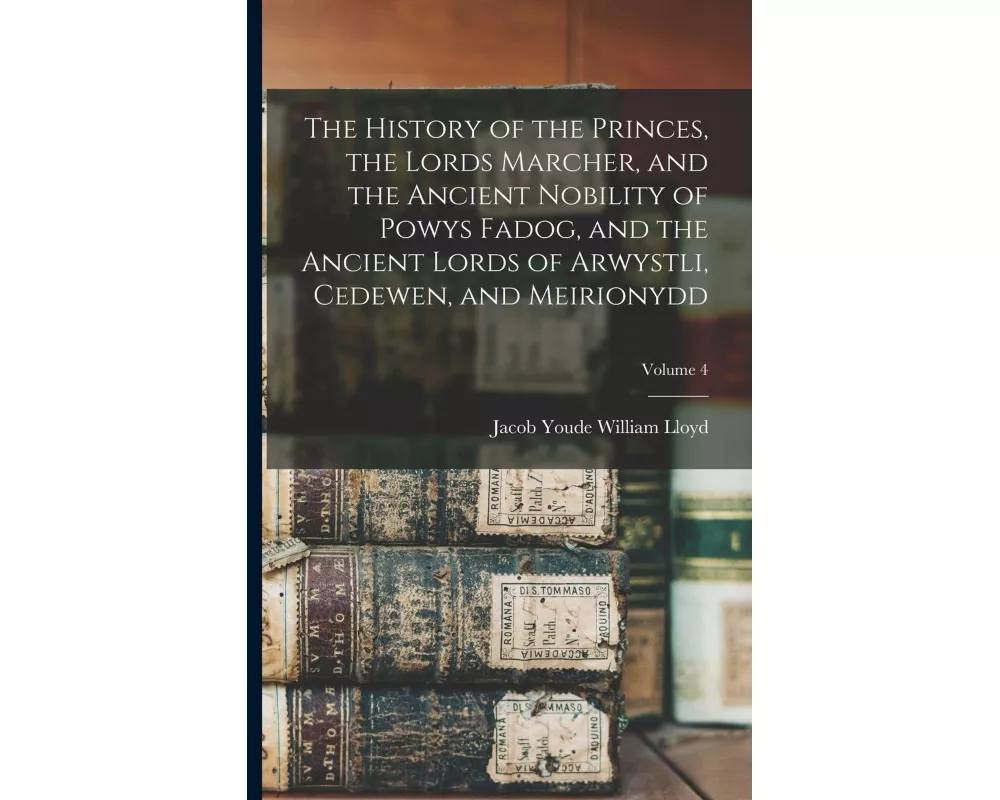 The History of the Princes, the Lords Marcher, and the Ancient Nobility of Powys Fadog, and the Ancient Lords of Arwystli, Cedewen, and Meirionydd; Vo