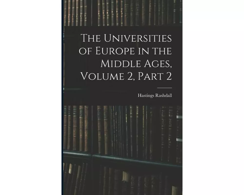 The Universities of Europe in the Middle Ages, Volume 2, part 2