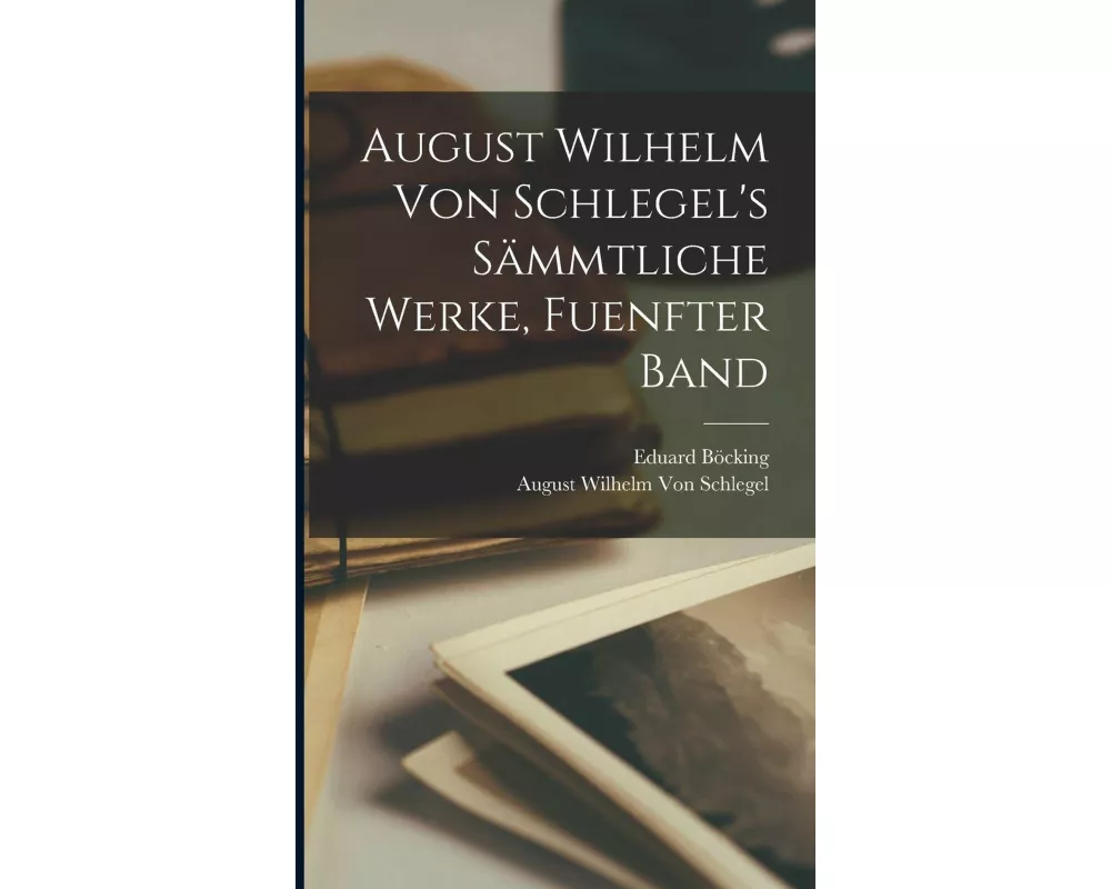 August Wilhelm von Schlegel's sämmtliche Werke, Fuenfter Band