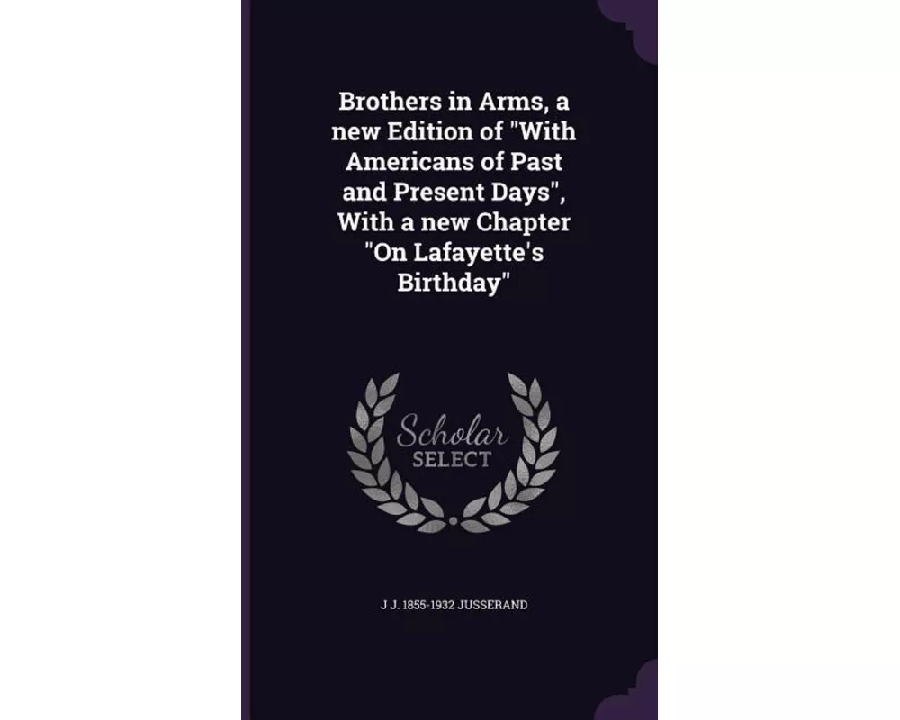Brothers in Arms, a new Edition of With Americans of Past and Present Days, With a new Chapter On Lafayette's Birthday