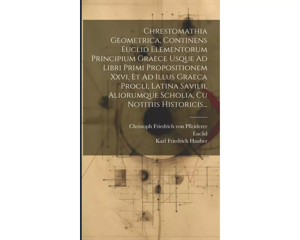 Chrestomathia Geometrica, Continens Euclid Elementorum Principium Graece Usque Ad Libri Primi Propositionem Xxvi, Et Ad Illus Graeca Procli, Latina Sa