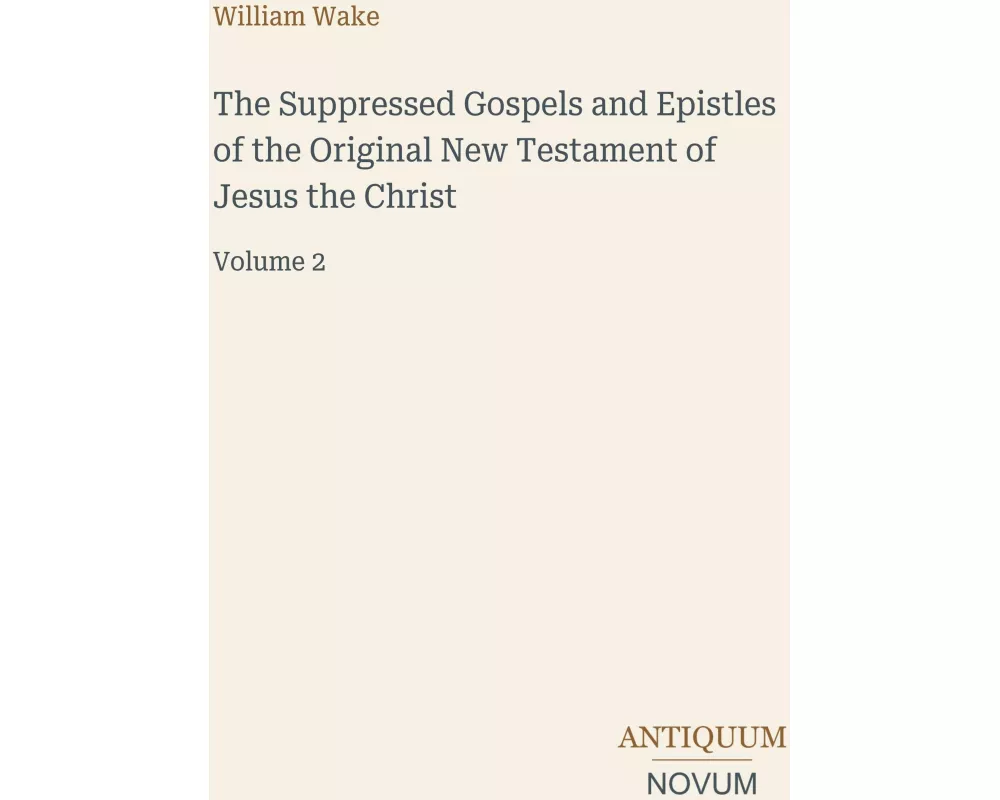 The Suppressed Gospels and Epistles of the Original New Testament of Jesus the Christ
