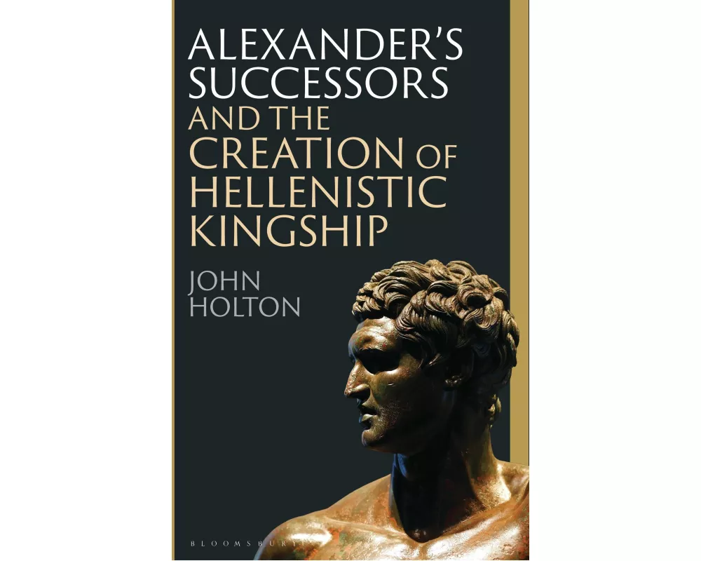 Alexander’s Successors and the Creation of Hellenistic Kingship
