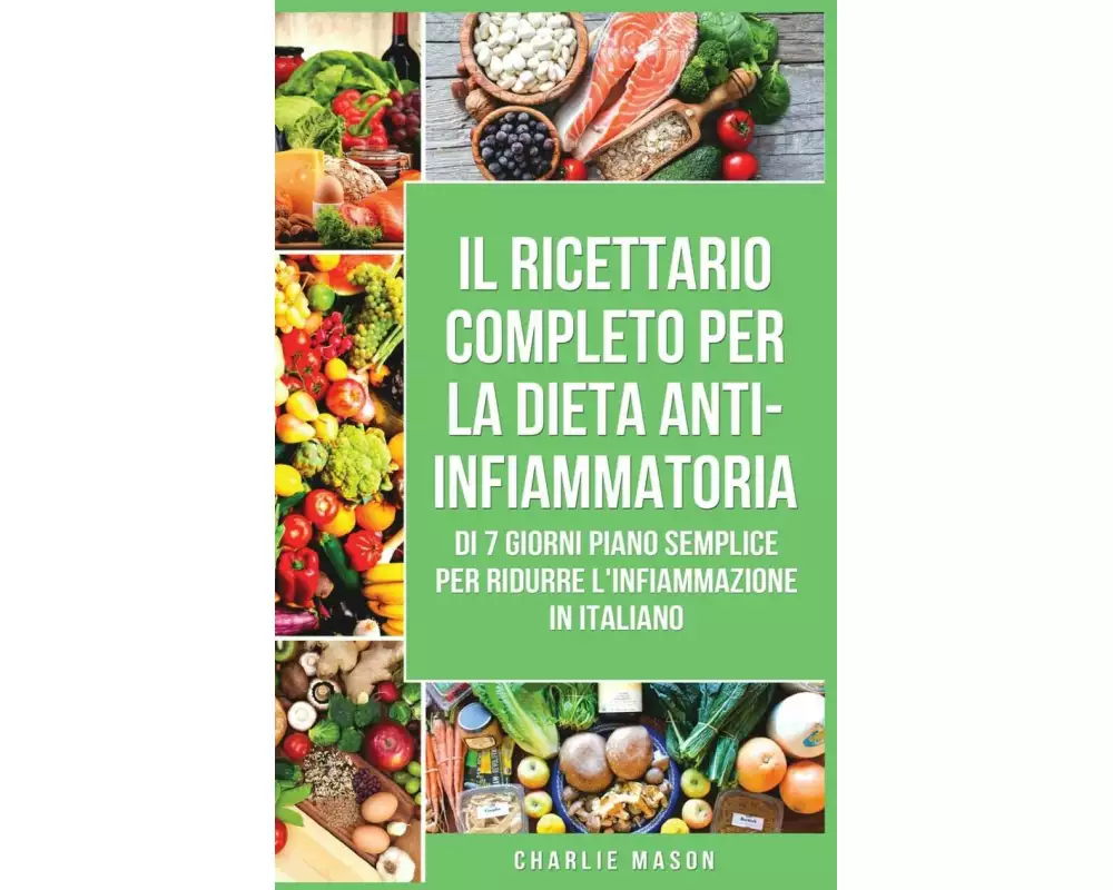 Il Ricettario Completo per la Dieta Anti-infiammatoria di 7 Giorni Piano Semplice per Ridurre l'Infiammazione: La Vostra Guida per Mangiare per Ridurr