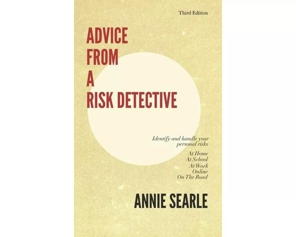 Advice From A Risk Detective Third Edition: At Home, At School, At Work, Online and On The Road