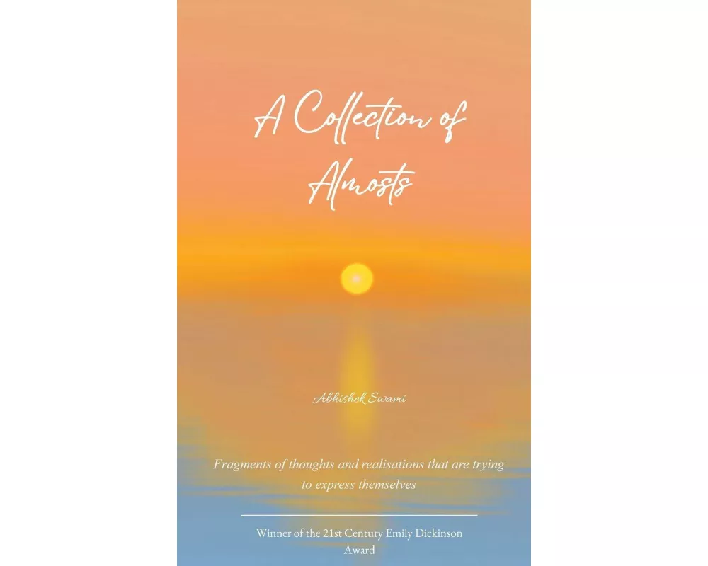 A Collection of Almosts Fragments of thoughts and realisations that are trying to express themselves