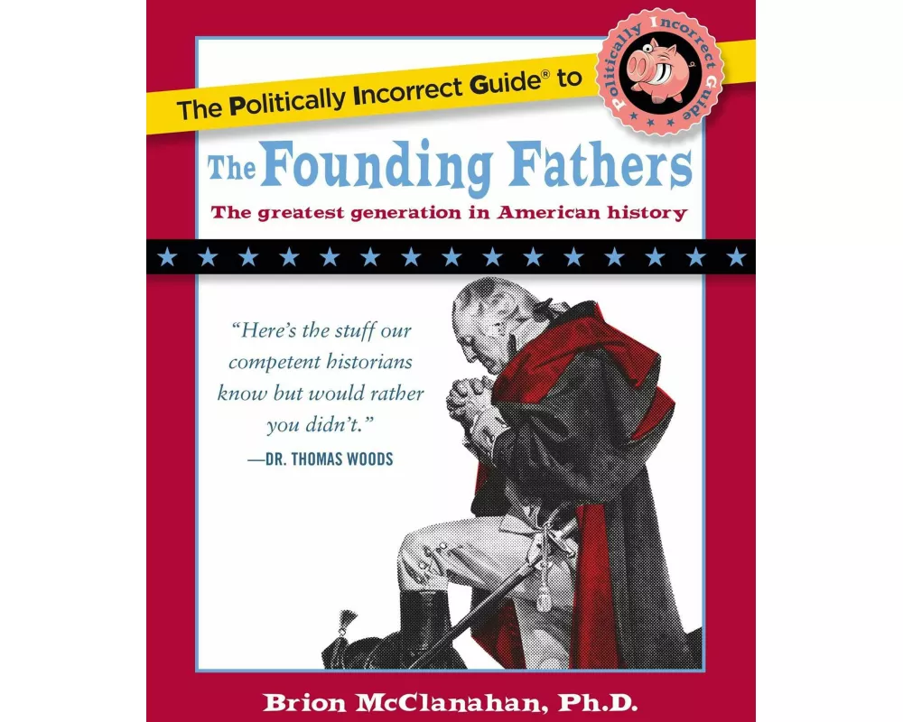 The Politically Incorrect Guide to the Founding Fathers