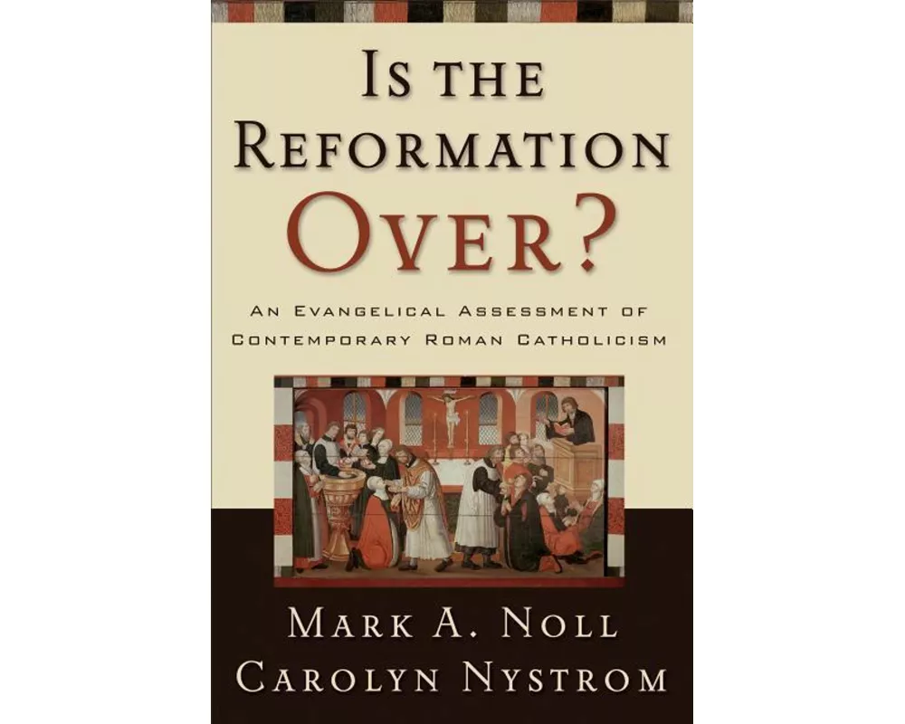 Is the Reformation Over?: An Evangelical Assessment of Contemporary Roman Catholicism