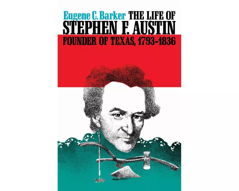The Life of Stephen F. Austin, Founder of Texas, 1793-1836