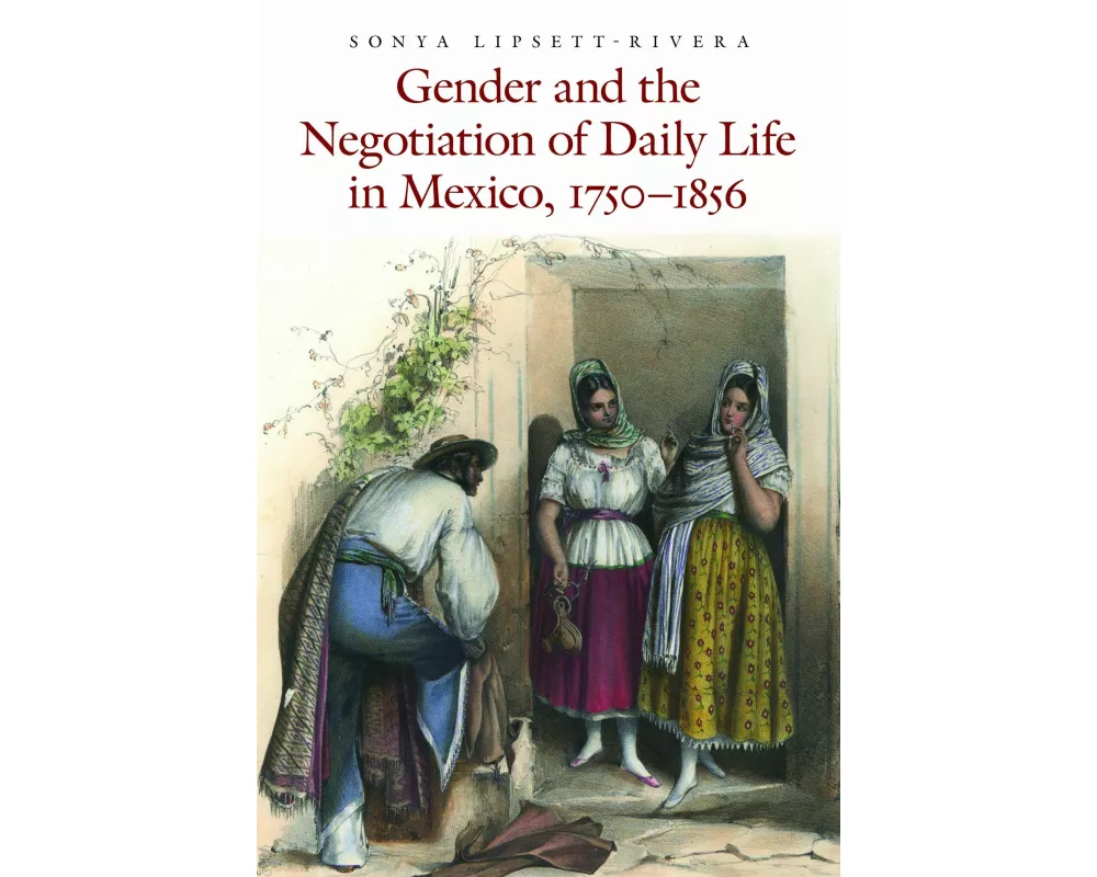 Gender and the Negotiation of Daily Life in Mexico, 1750-1856