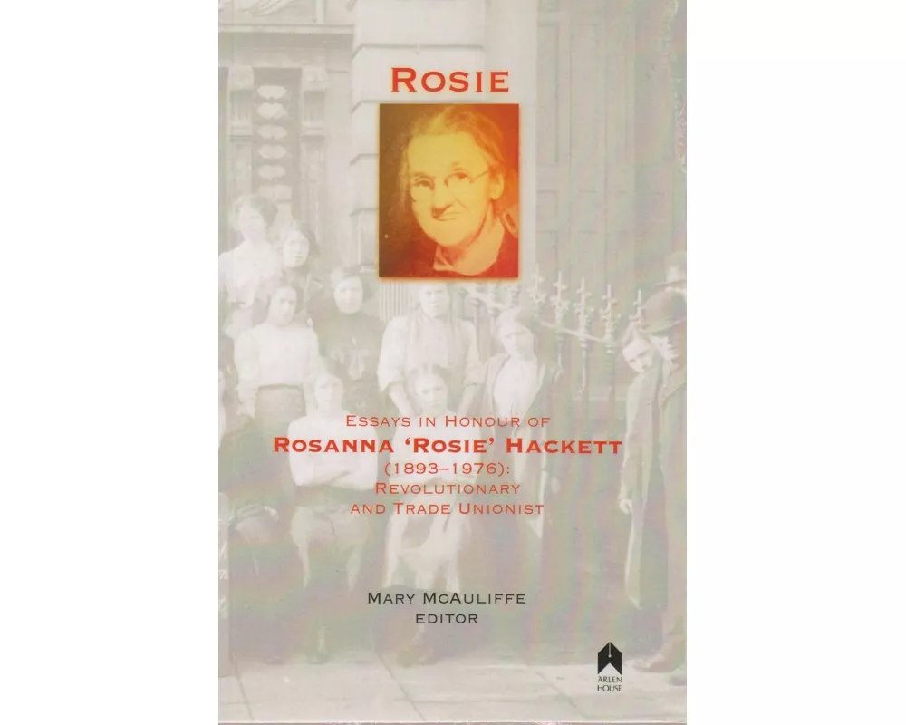 Rosie: Essays in Honour of Rosanna 'rosie' Hackett (1893-1976): Revolutionary and Trade Unionist